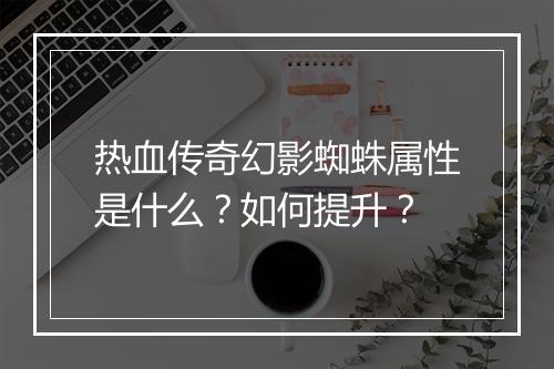 热血传奇幻影蜘蛛属性是什么？如何提升？