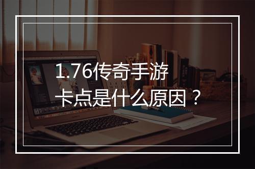 1.76传奇手游卡点是什么原因？