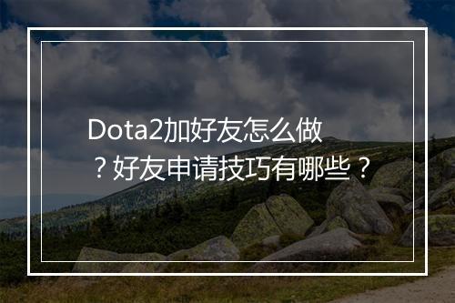 Dota2加好友怎么做？好友申请技巧有哪些？