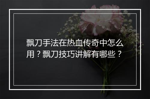 飘刀手法在热血传奇中怎么用？飘刀技巧讲解有哪些？
