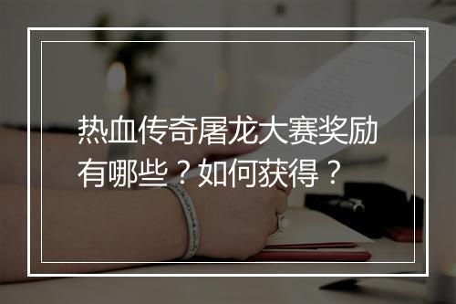热血传奇屠龙大赛奖励有哪些？如何获得？