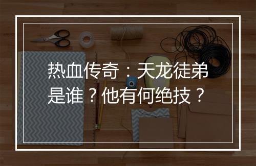 热血传奇：天龙徒弟是谁？他有何绝技？