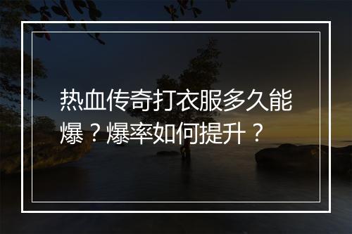 热血传奇打衣服多久能爆？爆率如何提升？