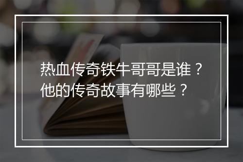 热血传奇铁牛哥哥是谁？他的传奇故事有哪些？
