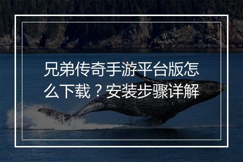 兄弟传奇手游平台版怎么下载？安装步骤详解