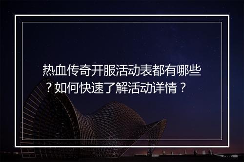 热血传奇开服活动表都有哪些？如何快速了解活动详情？