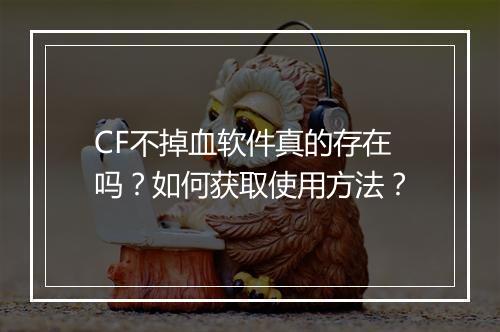 CF不掉血软件真的存在吗？如何获取使用方法？