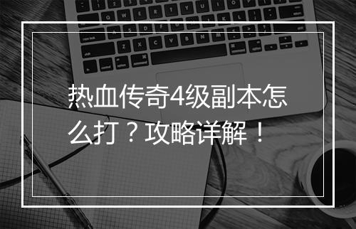 热血传奇4级副本怎么打？攻略详解！