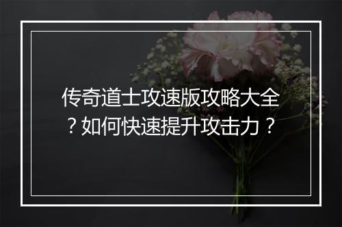 传奇道士攻速版攻略大全？如何快速提升攻击力？