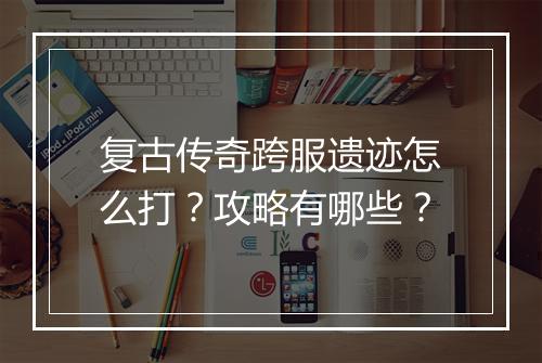 复古传奇跨服遗迹怎么打?攻略有哪些?