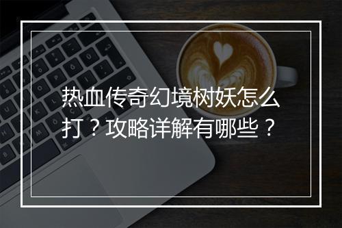 热血传奇幻境树妖怎么打？攻略详解有哪些？