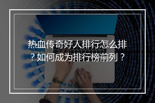 热血传奇好人排行怎么排？如何成为排行榜前列？