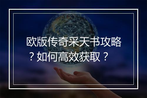 欧版传奇采天书攻略？如何高效获取？