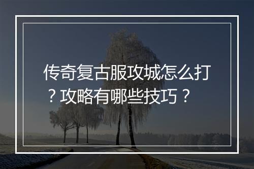 传奇复古服攻城怎么打？攻略有哪些技巧？