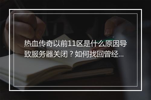热血传奇以前11区是什么原因导致服务器关闭？如何找回曾经的账号？