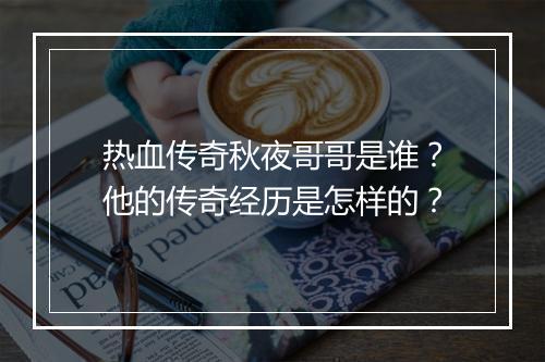 热血传奇秋夜哥哥是谁？他的传奇经历是怎样的？