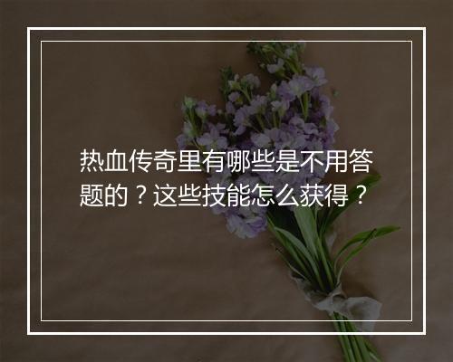 热血传奇里有哪些是不用答题的？这些技能怎么获得？