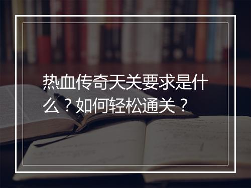 热血传奇天关要求是什么？如何轻松通关？