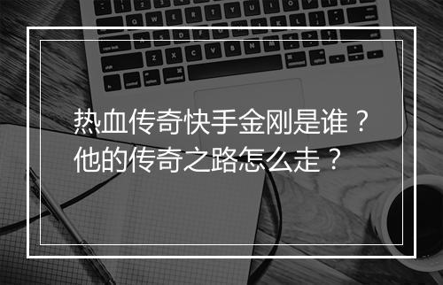 热血传奇快手金刚是谁？他的传奇之路怎么走？