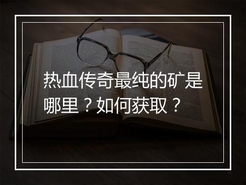 热血传奇最纯的矿是哪里？如何获取？
