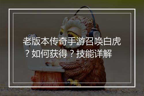 老版本传奇手游召唤白虎？如何获得？技能详解