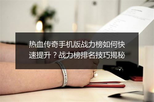 热血传奇手机版战力榜如何快速提升？战力榜排名技巧揭秘