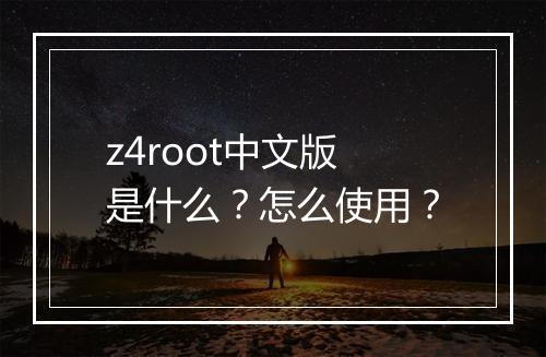 z4root中文版是什么？怎么使用？