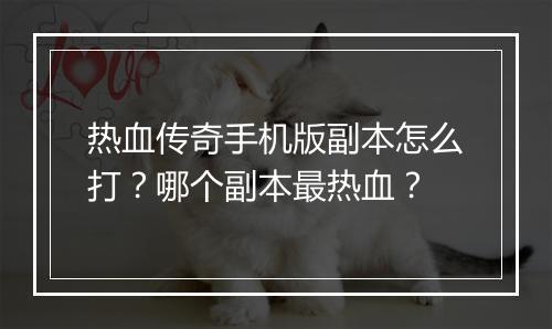 热血传奇手机版副本怎么打？哪个副本最热血？
