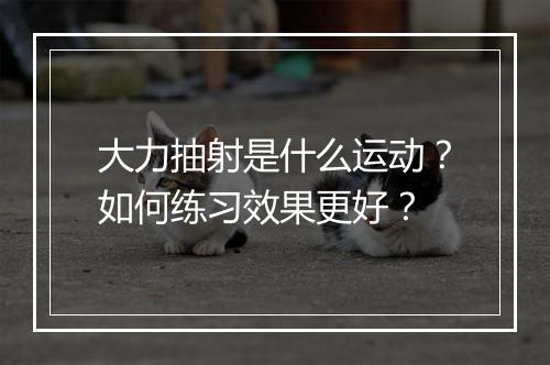 大力抽射是什么运动？如何练习效果更好？