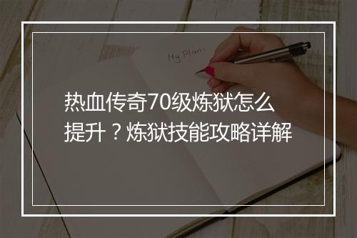 热血传奇70级炼狱怎么提升？炼狱技能攻略详解