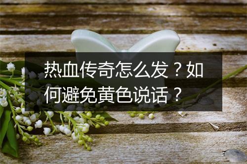 热血传奇怎么发？如何避免黄色说话？