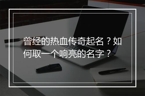 曾经的热血传奇起名？如何取一个响亮的名字？