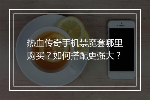 热血传奇手机禁魔套哪里购买？如何搭配更强大？