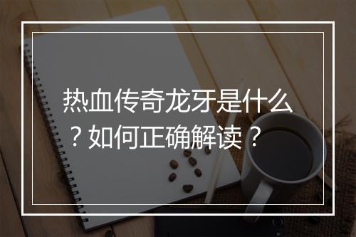 热血传奇龙牙是什么？如何正确解读？