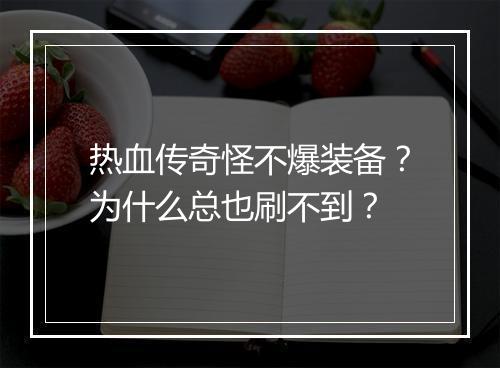 热血传奇怪不爆装备？为什么总也刷不到？