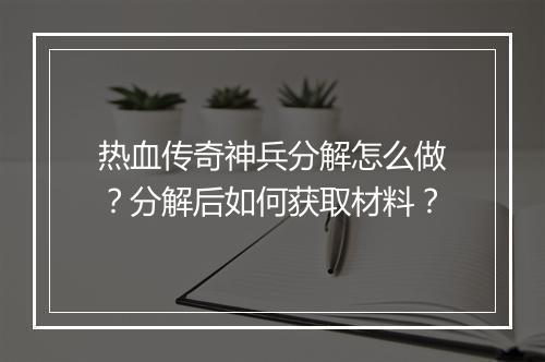 热血传奇神兵分解怎么做？分解后如何获取材料？