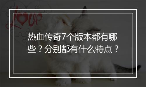 热血传奇7个版本都有哪些？分别都有什么特点？
