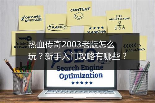 热血传奇2003老版怎么玩？新手入门攻略有哪些？