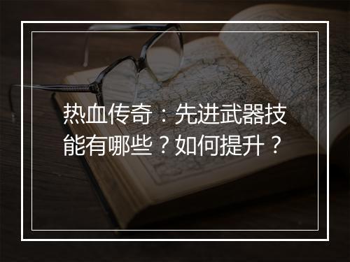 热血传奇：先进武器技能有哪些？如何提升？