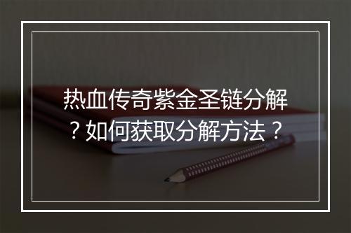 热血传奇紫金圣链分解？如何获取分解方法？