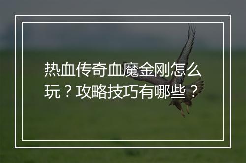 热血传奇血魔金刚怎么玩？攻略技巧有哪些？