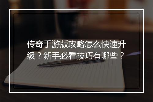 传奇手游版攻略怎么快速升级？新手必看技巧有哪些？