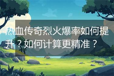 热血传奇烈火爆率如何提升？如何计算更精准？