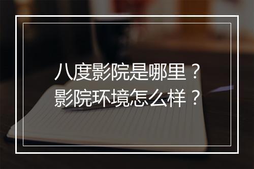 八度影院是哪里？影院环境怎么样？