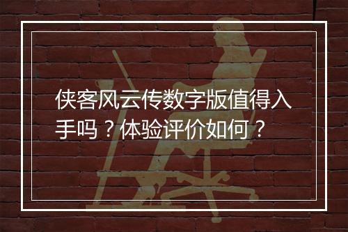 侠客风云传数字版值得入手吗？体验评价如何？