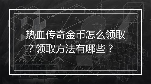 热血传奇金币怎么领取？领取方法有哪些？