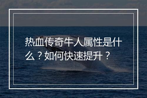 热血传奇牛人属性是什么？如何快速提升？