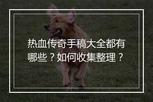 热血传奇手稿大全都有哪些？如何收集整理？