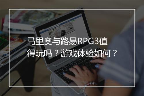 马里奥与路易RPG3值得玩吗？游戏体验如何？