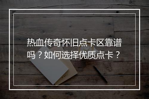 热血传奇怀旧点卡区靠谱吗？如何选择优质点卡？